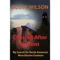Chasing After Bigfoot: My Search for North America's Most Elusive Creature