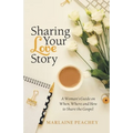 Sharing Your Love Story: A Woman's Guide on When, Where and How to Share the Gospel