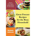 Great Freezer Recipes for the Busy Household: How to Pre-Prepare Healthy Meals for the Family