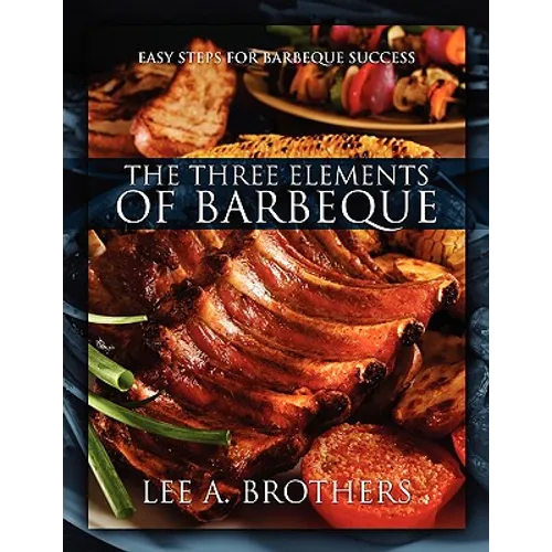 The Three Elements of Barbeque: Easy Steps for Barbeque Success