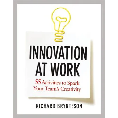 Innovation at Work: 55 Activities to Spark Your Team's Creativity