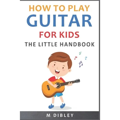 How To Play Guitar For Kids: The Little Handbook