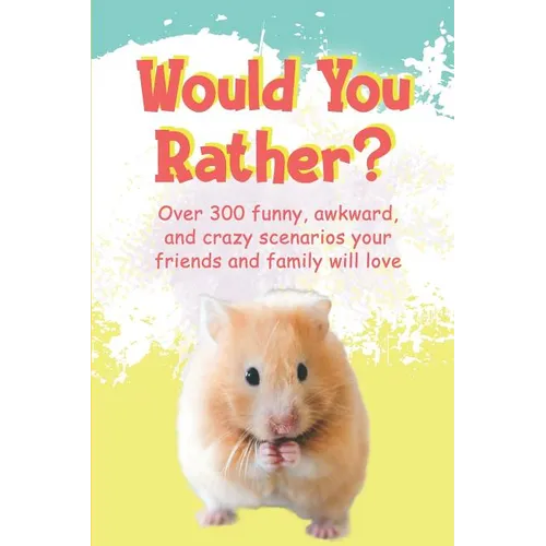 Would You Rather?: Over 300 funny, awkward, and crazy scenarios your friends and family will love