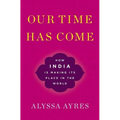 Our Time Has Come: How India Is Making Its Place in the World