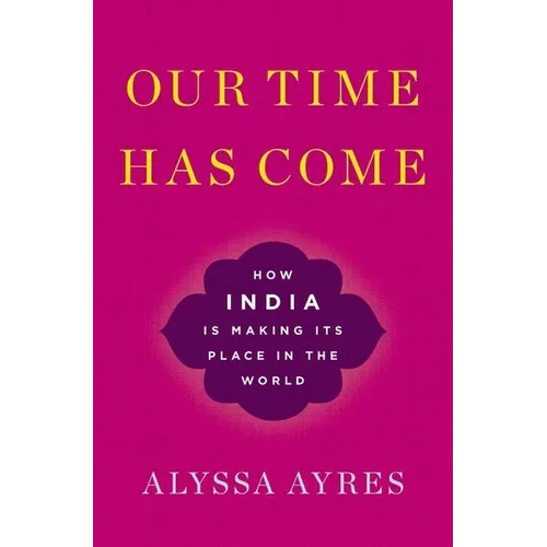 Our Time Has Come: How India Is Making Its Place in the World