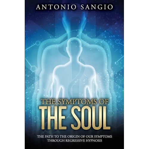The Symptoms of the Soul: The Path to the Origin of Our Symptoms Through Regressive Hypnosis