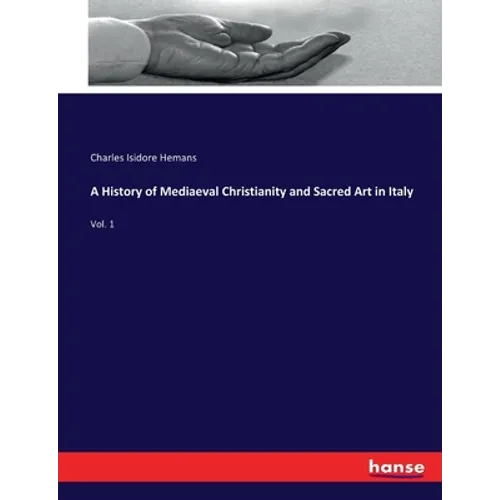 A History of Mediaeval Christianity and Sacred Art in Italy: Vol. 1