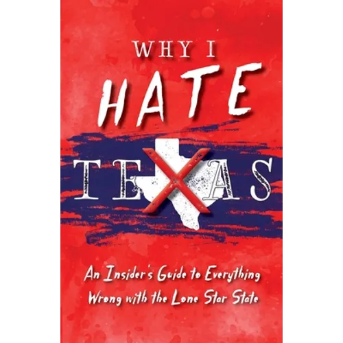 Why I Hate Texas: A Insider's Guide to Everything Wrong with the Lone Star State