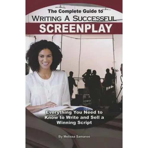 The Complete Guide to Writing a Successful Screenplay: Everything You Need to Know to Write and Sell a Winning Script