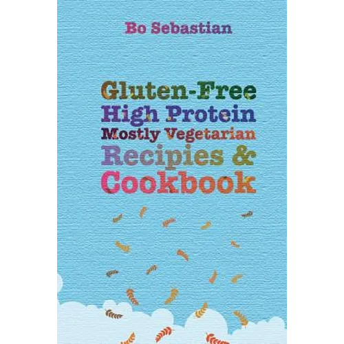 Gluten-Free, High Protein, Mostly Vegetarian Recipes & Cookbook: Simple, Tasty Meals, 30 Minutes or Less