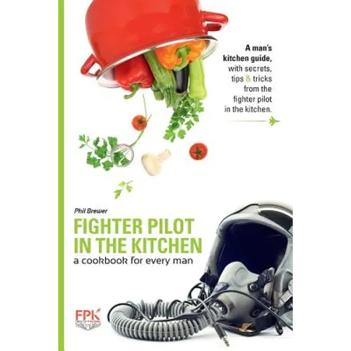Fighter Pilot in the Kitchen: A Cookbook for Every Man