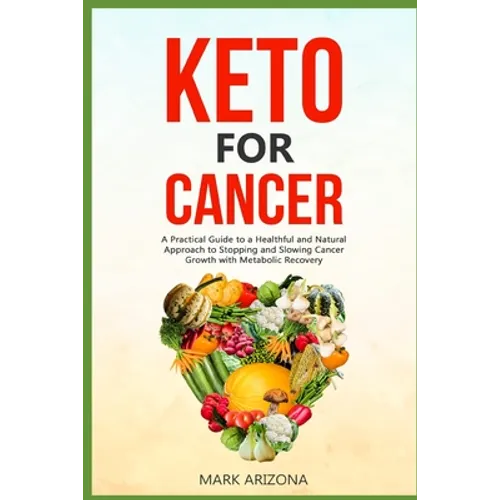Keto for Cancer: A Practical Guide to a Healthful and Natural Approach to Stopping and Slowing Cancer Growth with Metabolic Recovery