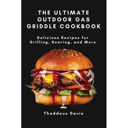 The Ultimate Outdoor Gas Griddle Cookbook: Delicious Recipes for Grilling, Searing, and More