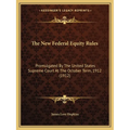The New Federal Equity Rules: Promulgated By The United States Supreme Court At The October Term, 1912 (1912)