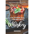 The Guide for Cooking with Whiskey: Whiskey Recipes That Will Blow Your Mind