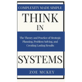 Think in Systems: The Theory and Practice of Strategic Planning, Problem Solving, and Creating Lasting Results - Complexity Made Simple