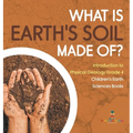 What Is Earth's Soil Made Of? Introduction to Physical Geology Grade 4 Children's Earth Sciences Books