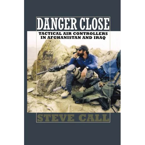 Danger Close: Tactical Air Controllers in Afghanistan and Iraq