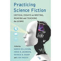 Practicing Science Fiction: Critical Essays on Writing, Reading and Teaching the Genre