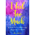 I Feel Too Much: A How-To Guide For The Beginner Empath