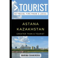 Greater Than a Tourist- Astana Kazakhstan: 50 Travel Tips from a Local