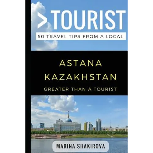 Greater Than a Tourist- Astana Kazakhstan: 50 Travel Tips from a Local