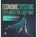 Economic Systems Explained The Easy Way Traditional, Command and Market Grade 6 Economics - Hardcover