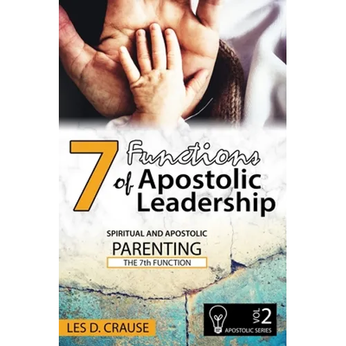 7 Functions of Apostolic Leadership Volume 2: Spiritual and Apostolic Parenting - The 7th Function