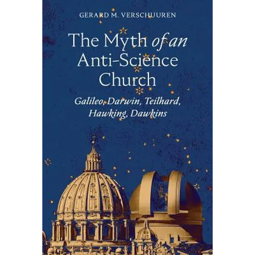 The Myth of an Anti-Science Church: Galileo, Darwin, Teilhard, Hawking, Dawkins