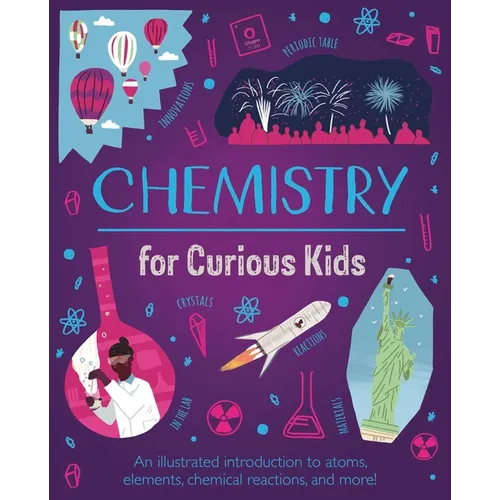 Chemistry for Curious Kids: An Illustrated Introduction to Atoms, Elements, Chemical Reactions, and More!
