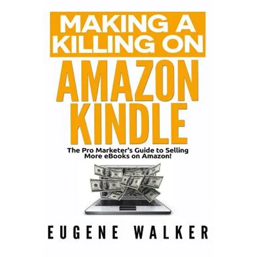 Making a Killing on Amazon Kindle: The Pro Marketer's Guide to Selling More eBooks on Amazon!