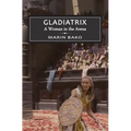 Gladiatrix: A Woman in the Arena