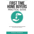 First Time Home Buyers Practical Guide: What You Need to Know to Find and Get Your Perfect First House Without Flipping Out