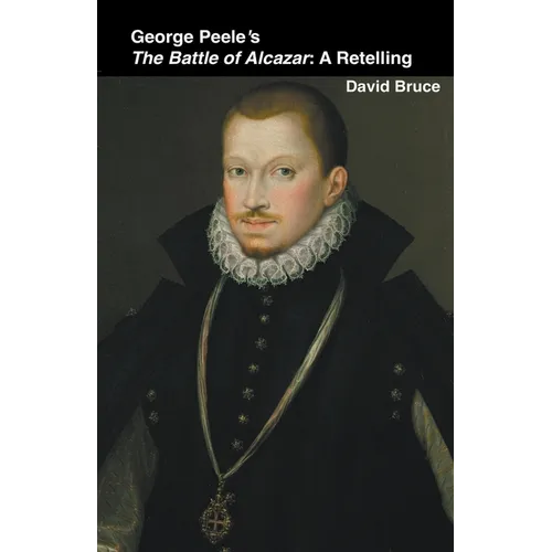 George Peele's The Battle of Alcazar: A Retelling