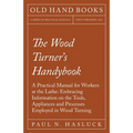 The Wood Turner's Handybook: A Practical Manual for Workers at the Lathe: Embracing Information on the Tools, Appliances and Processes Employed in Woo