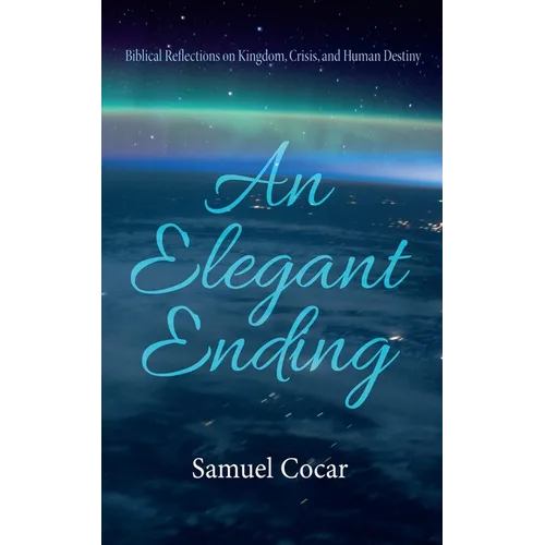 An Elegant Ending: Biblical Reflections on Kingdom, Crisis, and Human Destiny