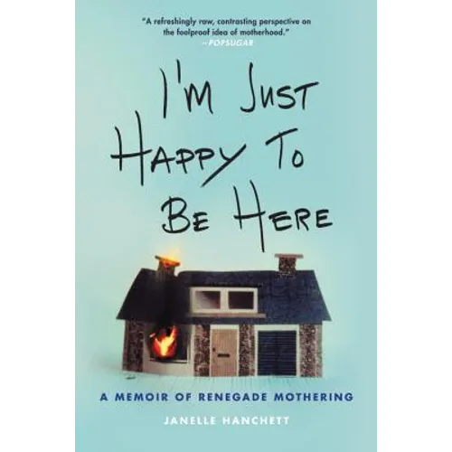 I'm Just Happy to Be Here: A Memoir of Renegade Mothering