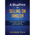 A BluePrint to Selling on Amazon: A Basic Guide to Start Selling on Amazon and Make Side Income Part Time
