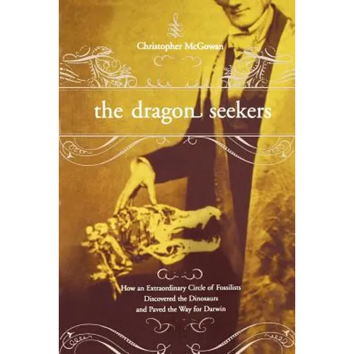 The Dragon Seekers: How an Extraordinary Cicle of Fossilists Discovered the Dinosaurs and Paved the Way for Darwin