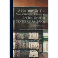 A History Of The Van Sickle Family, In The United States Of America: Embracing A Full Biographical Sketch Of The Author