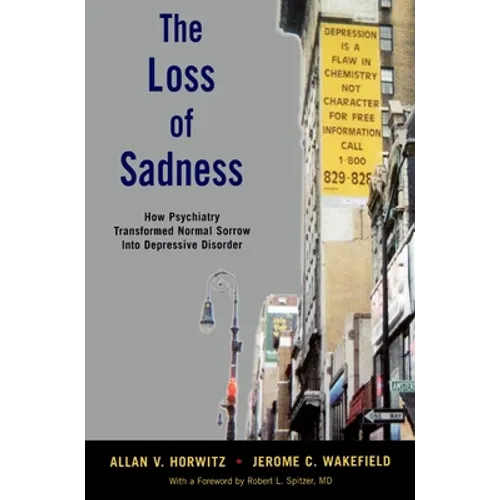 The Loss of Sadness: How Psychiatry Transformed Normal Sorrow Into Depressive Disorder