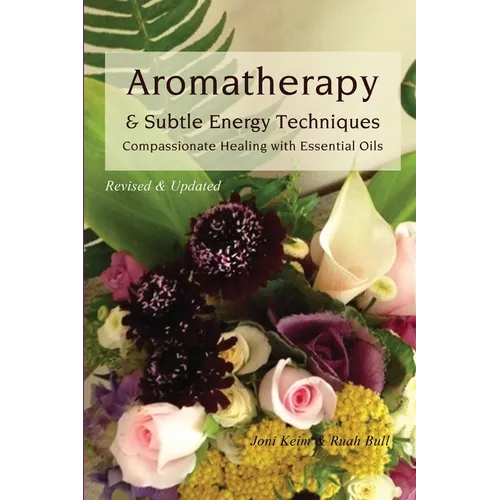 Aromatherapy & Subtle Energy Techniques: Compassionate Healing with Essential Oils, Revised & Updated