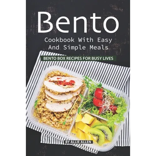 Bento Cookbook with Easy and Simple Meals: Bento Box Recipes for Busy Lives