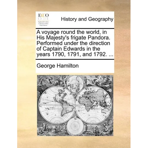 A Voyage Round the World, in His Majesty's Frigate Pandora. Performed Under the Direction of Captain Edwards in the Years 1790, 1791, and 1792. ...