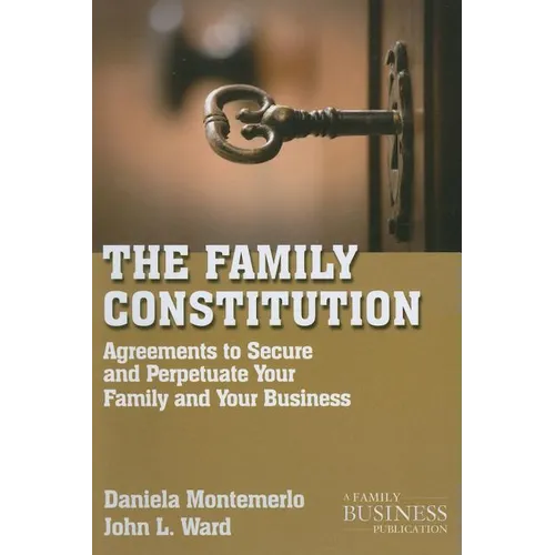 The Family Constitution: Agreements to Secure and Perpetuate Your Family and Your Business