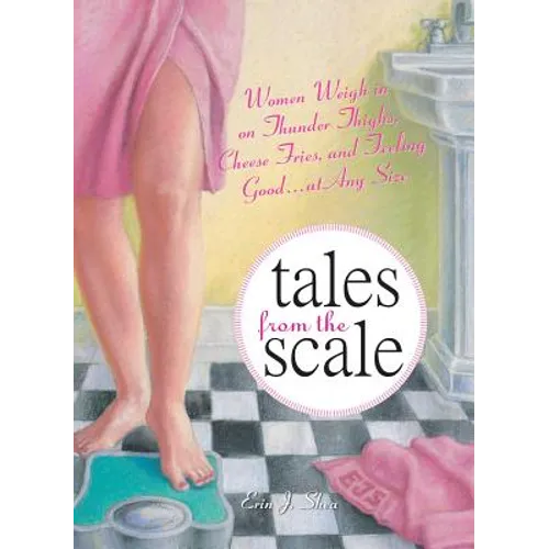 Tales from the Scale: Women Weigh in on Thunder Thighs, Cheese Fries, and Feeling Good...at Any Size