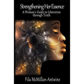 Strengthening Her Essence: A Woman's Guide to Liberation Through Truth