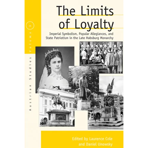 The Limits of Loyalty: Imperial Symbolism, Popular Allegiances, and State Patriotism in the Late Habsburg Monarchy