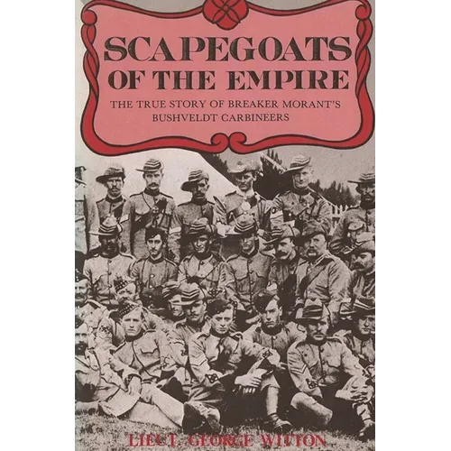 Scapegoats of the Empire: The True Story of Breaker Morant's Bushveldt Carbineers