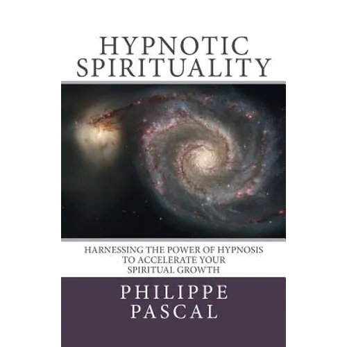 Hypnotic Spirituality: Harnessing the power of hypnosis to accelerate your spiritual growth